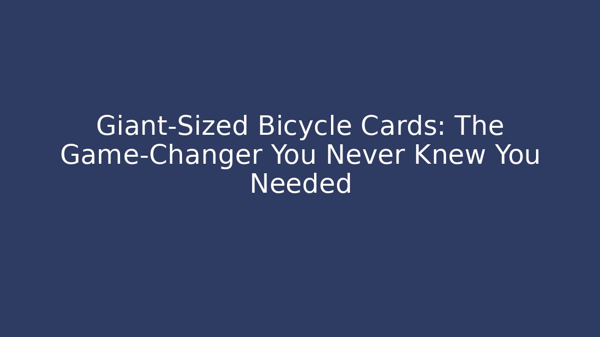 Giant-Sized Bicycle Cards: The Game-Changer You Never Knew You Needed