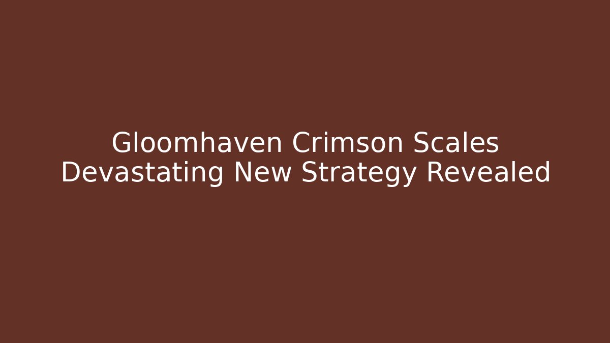 Gloomhaven Crimson Scales Devastating New Strategy Revealed - Sports History Weekly