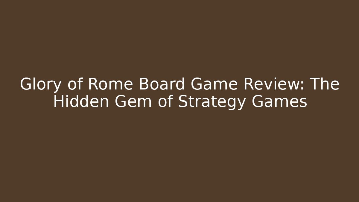 Glory of Rome Board Game Review: The Hidden Gem of Strategy Games