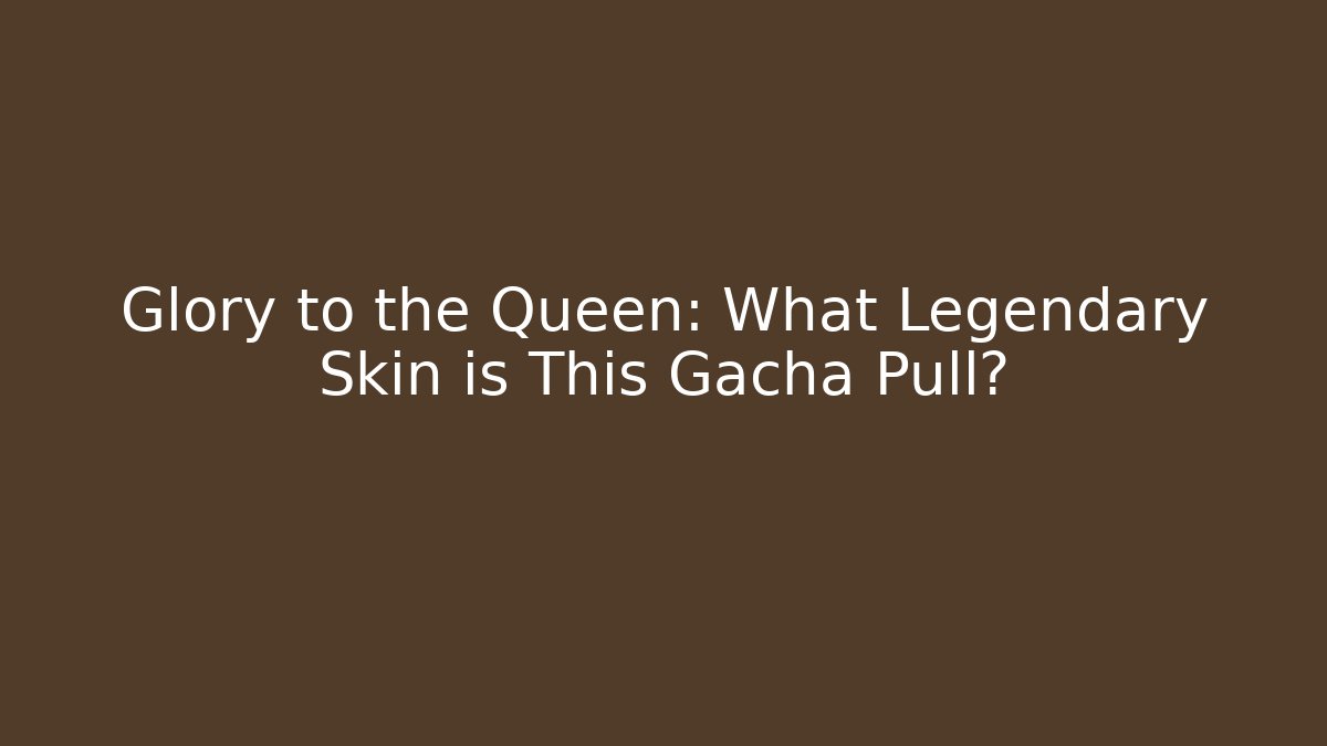 Glory to the Queen: What Legendary Skin is This Gacha Pull?