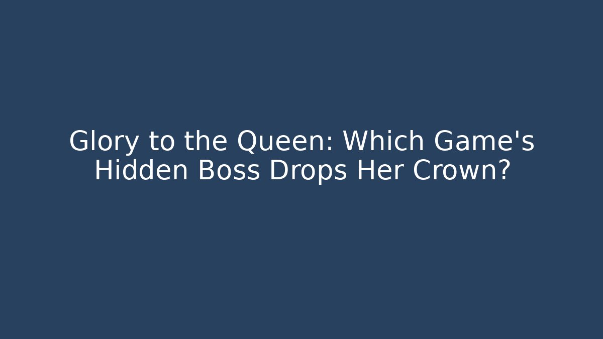 Glory to the Queen: Which Game's Hidden Boss Drops Her Crown?