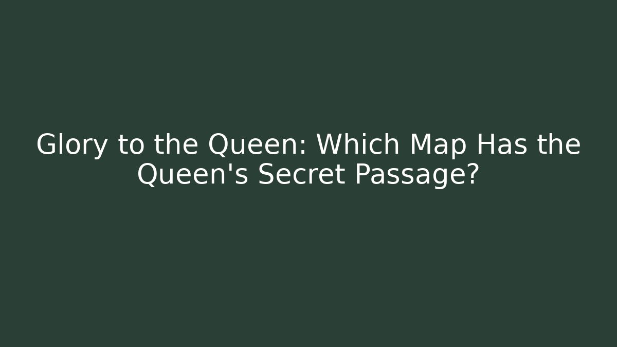 Glory to the Queen: Which Map Has the Queen's Secret Passage?