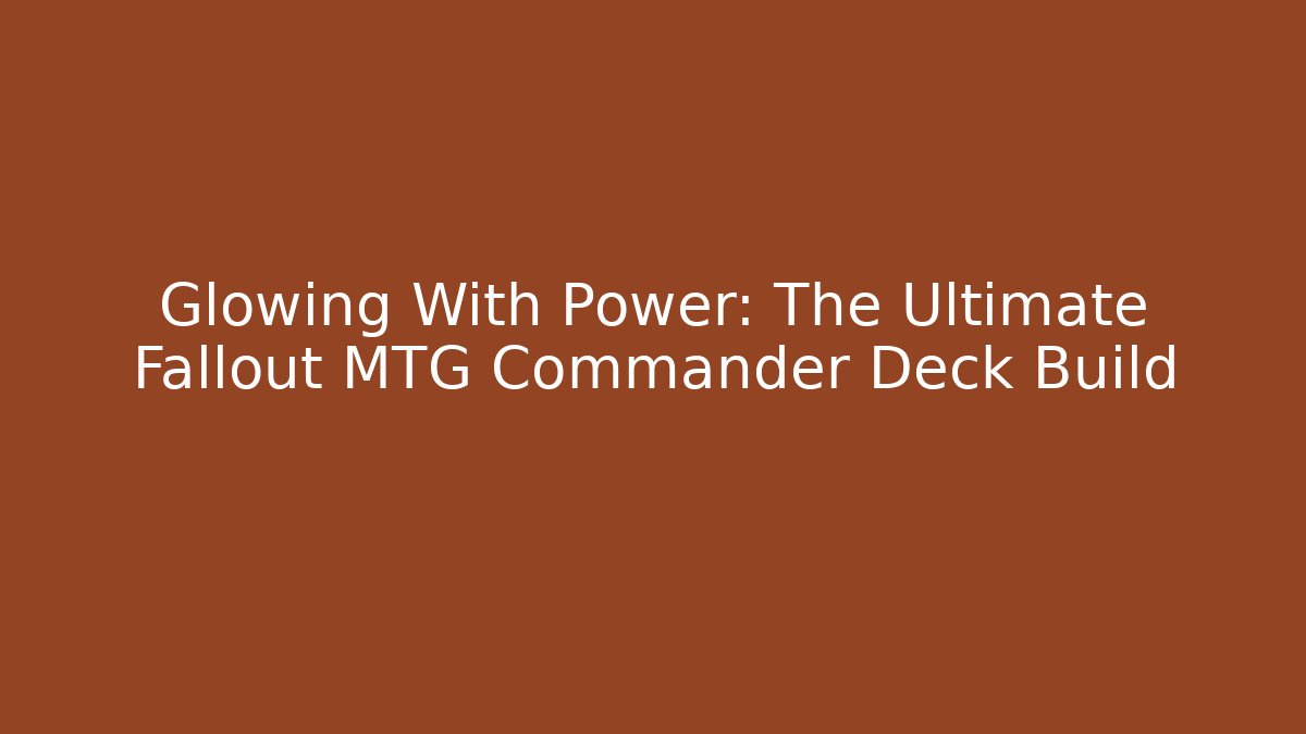 Glowing With Power: The Ultimate Fallout MTG Commander Deck Build - Sports History Weekly