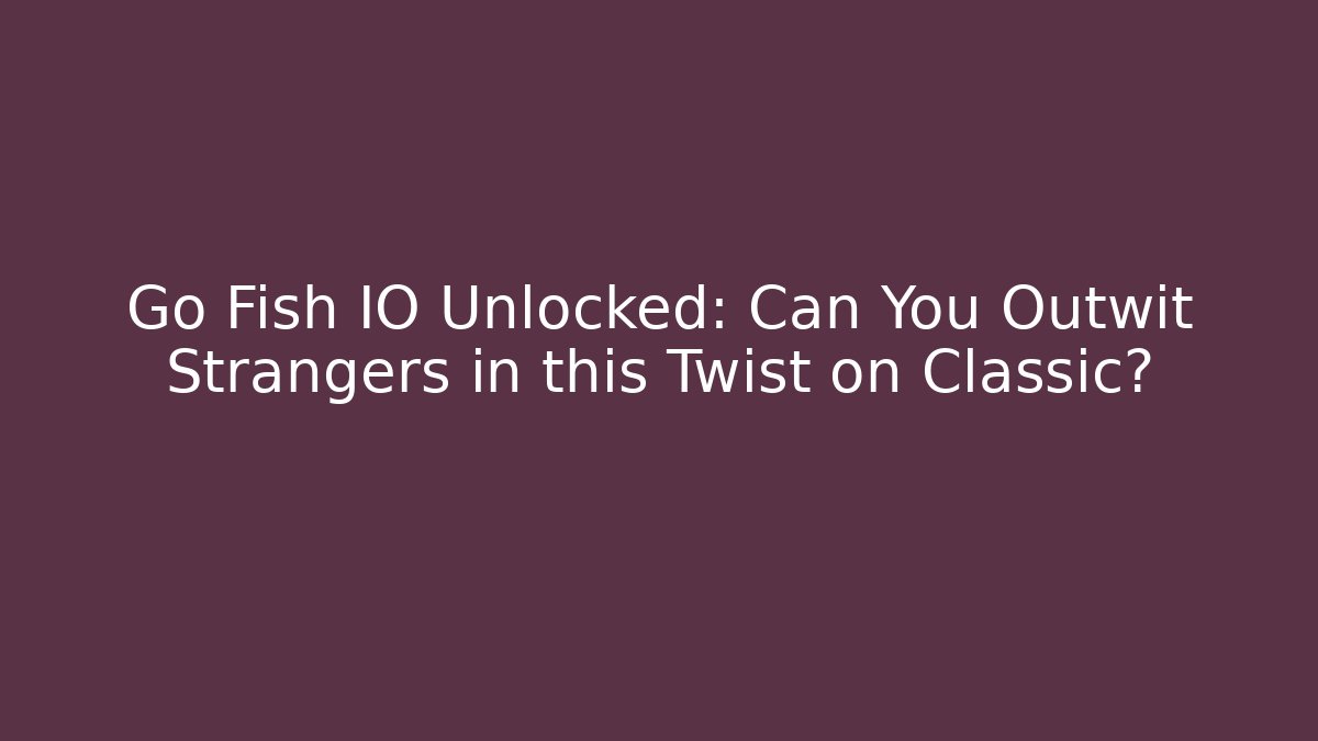 Go Fish IO Unlocked: Can You Outwit Strangers in this Twist on Classic?