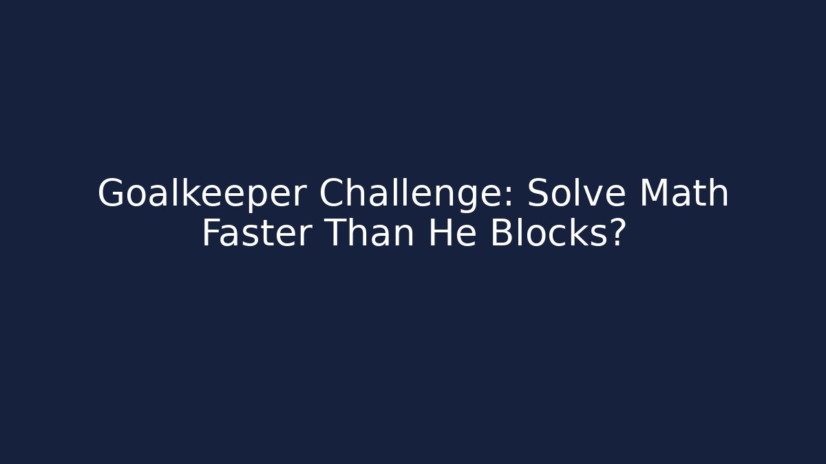 Goalkeeper Challenge: Solve Math Faster Than He Blocks?