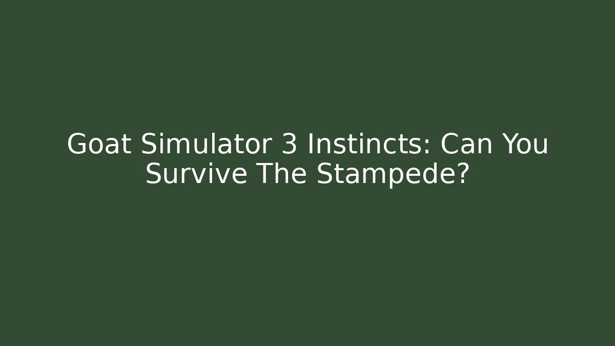 Goat Simulator 3 Instincts: Can You Survive The Stampede?
