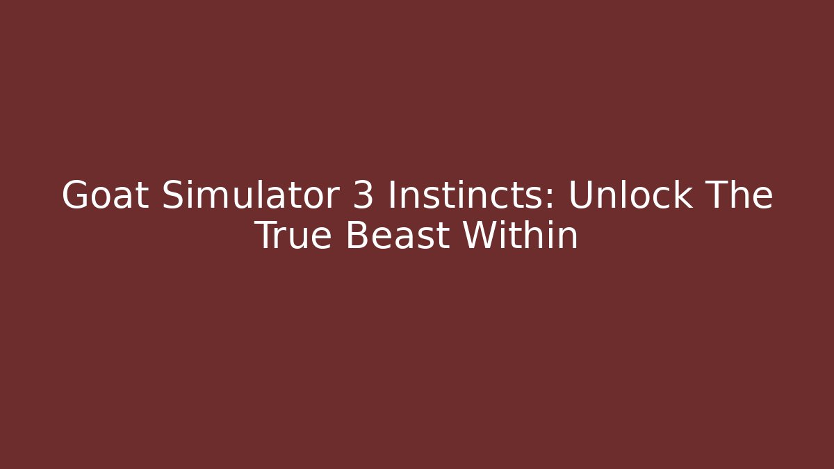 Goat Simulator 3 Instincts: Unlock The True Beast Within