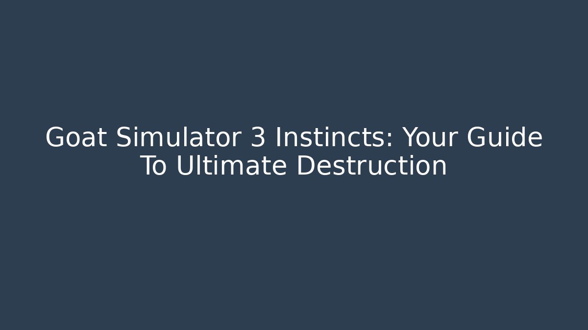 Goat Simulator 3 Instincts: Your Guide To Ultimate Destruction