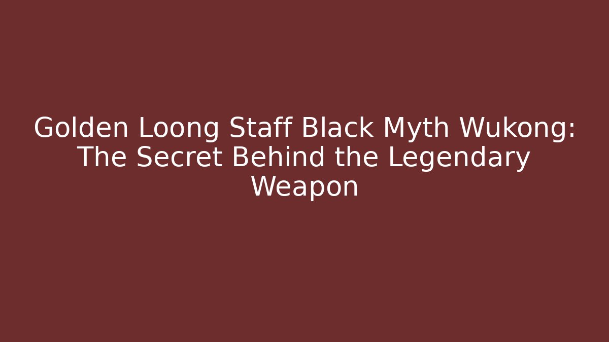 Golden Loong Staff Black Myth Wukong: The Secret Behind the Legendary Weapon