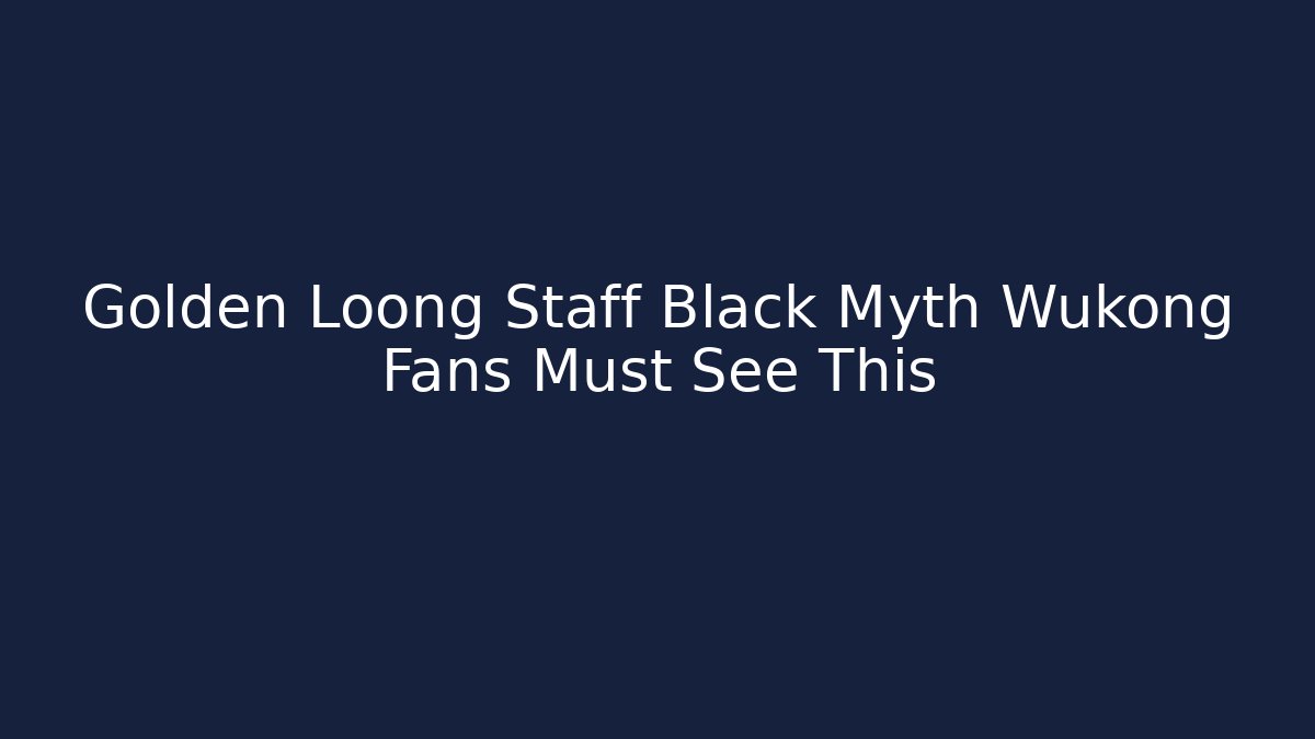 Golden Loong Staff Black Myth Wukong Fans Must See This - Sports History Weekly