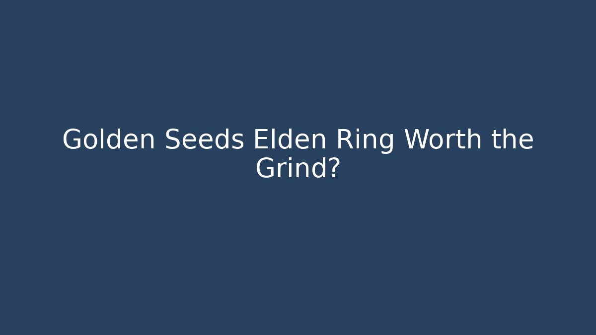Golden Seeds Elden Ring Worth the Grind?