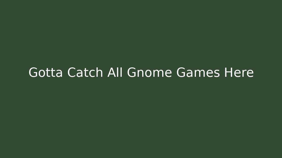 Gotta Catch All Gnome Games Here