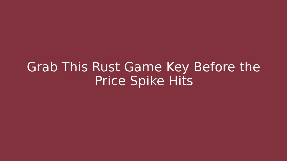 Grab This Rust Game Key Before the Price Spike Hits - Sports History Weekly