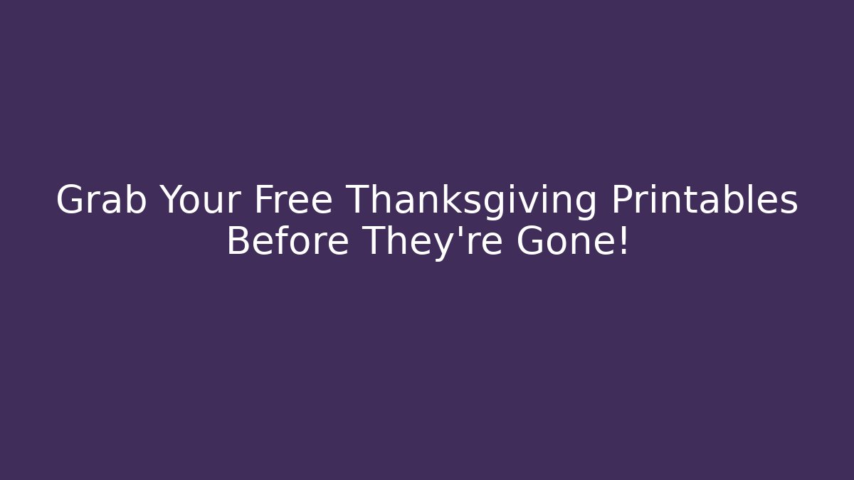 Grab Your Free Thanksgiving Printables Before They're Gone!