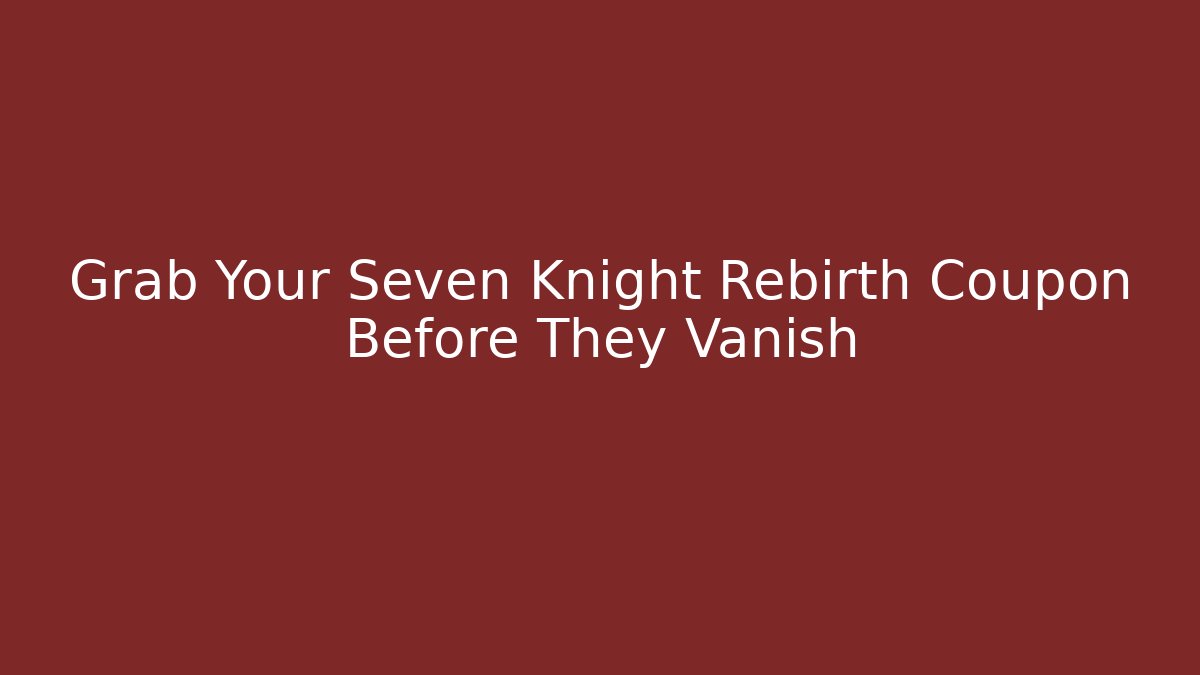 Grab Your Seven Knight Rebirth Coupon Before They Vanish