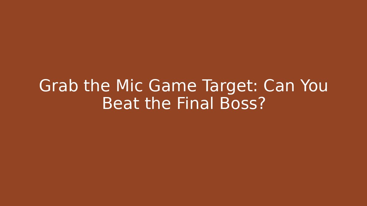 Grab the Mic Game Target: Can You Beat the Final Boss?