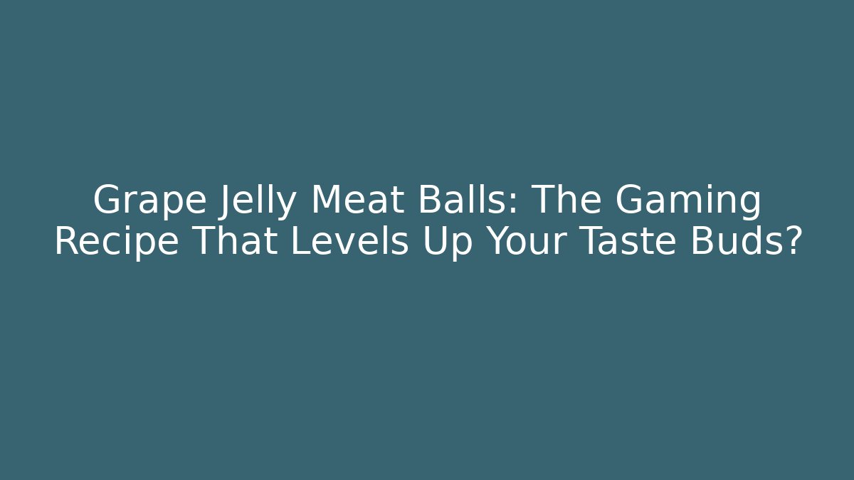 Grape Jelly Meat Balls: The Gaming Recipe That Levels Up Your Taste Buds? - Sports History Weekly