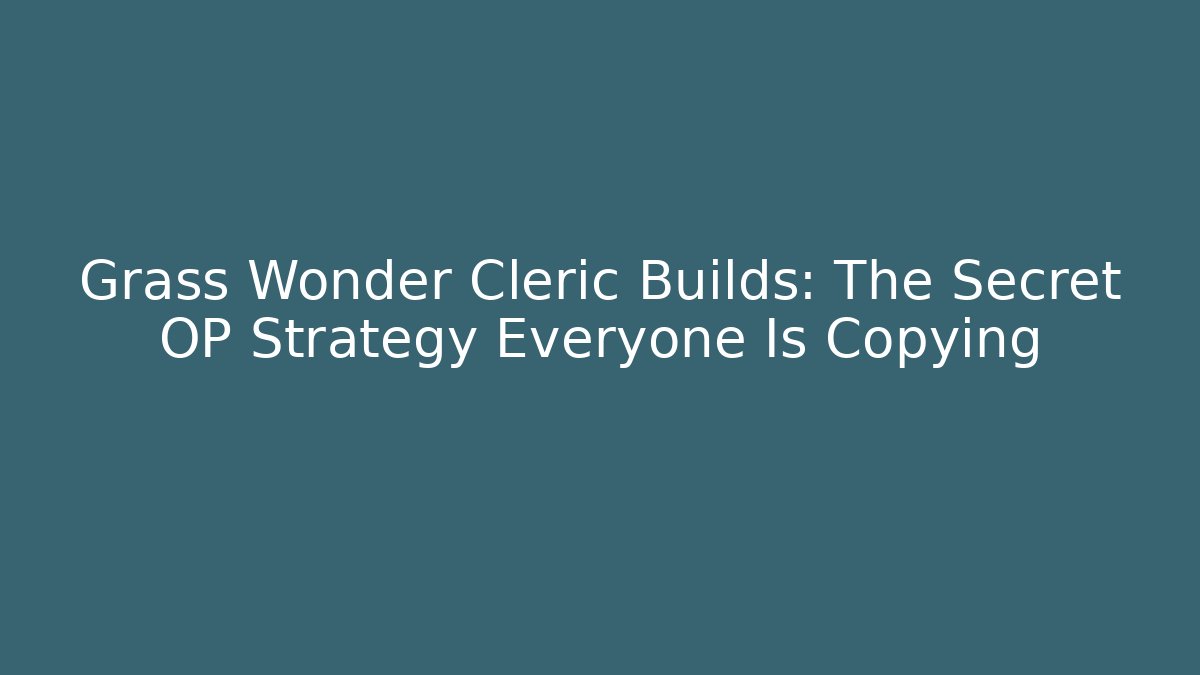 Grass Wonder Cleric Builds: The Secret OP Strategy Everyone Is Copying