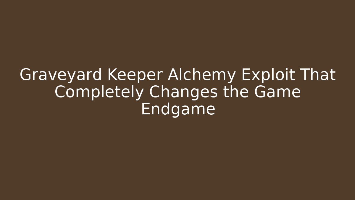 Graveyard Keeper Alchemy Exploit That Completely Changes the Game Endgame