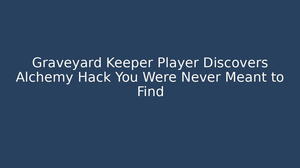 Graveyard Keeper Player Discovers Alchemy Hack You Were Never Meant to Find
