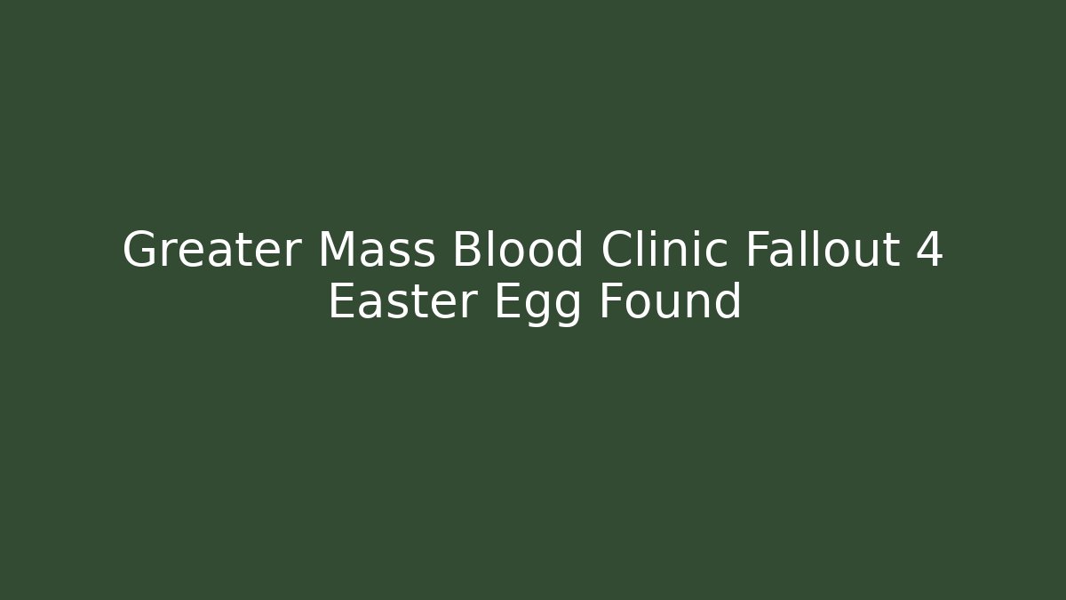 Greater Mass Blood Clinic Fallout 4 Easter Egg Found