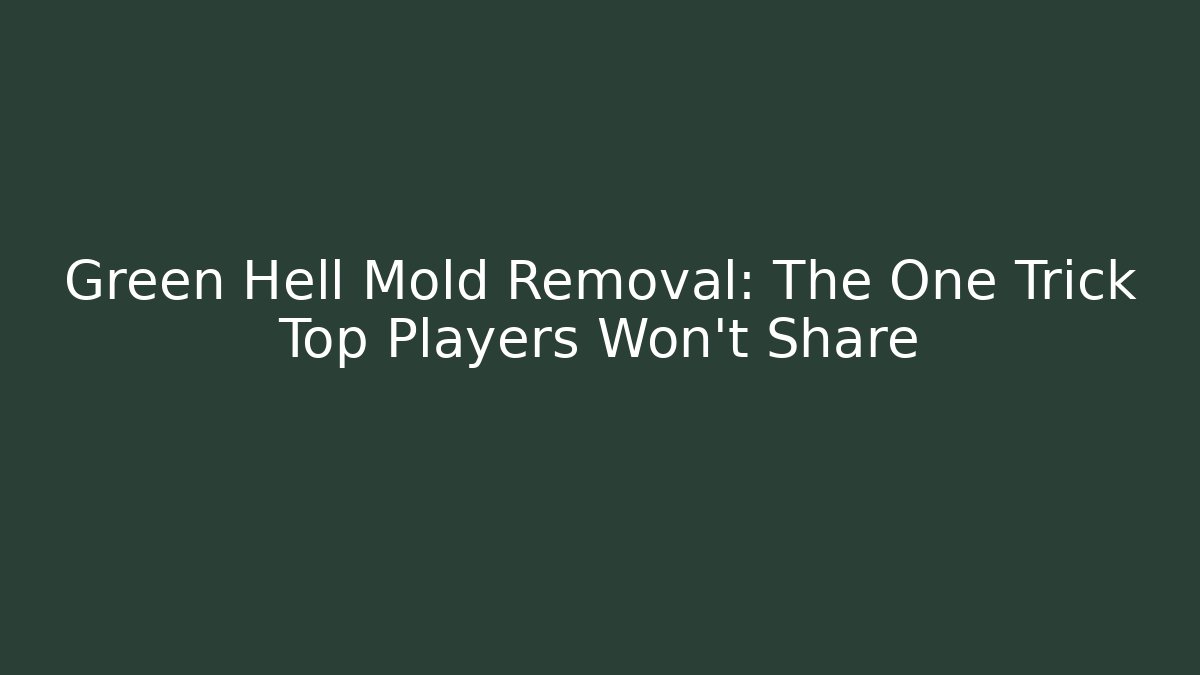 Green Hell Mold Removal: The One Trick Top Players Won't Share