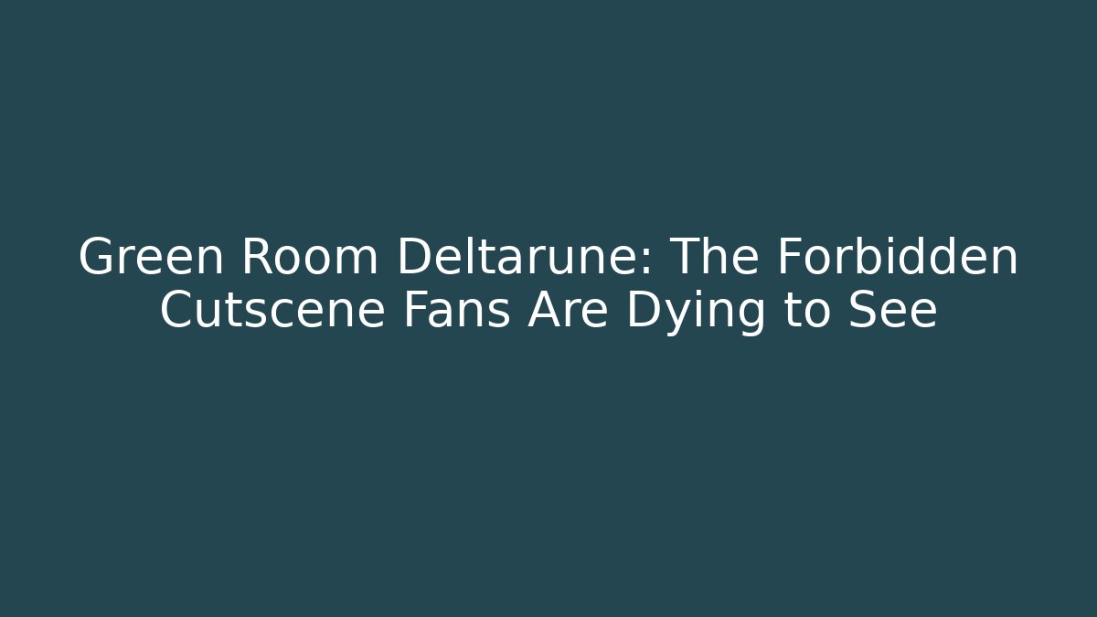 Green Room Deltarune: The Forbidden Cutscene Fans Are Dying to See