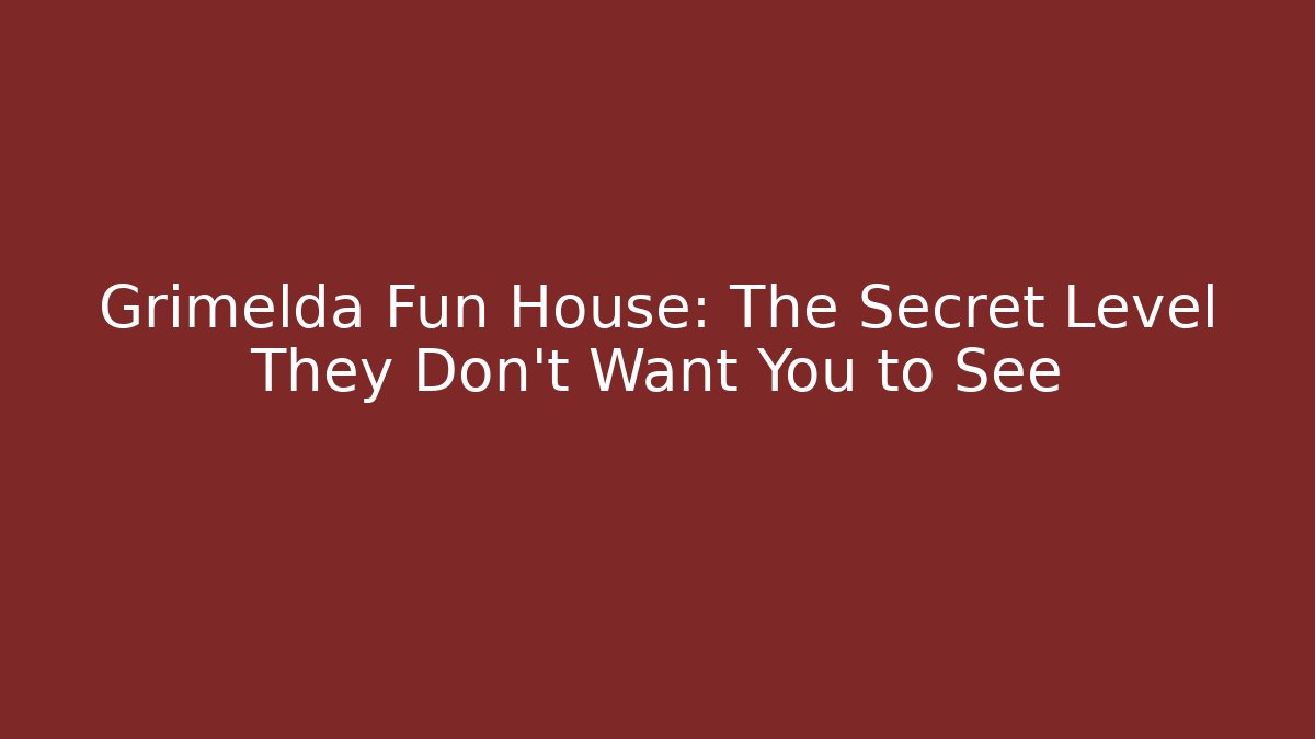 Grimelda Fun House: The Secret Level They Don’t Want You to See