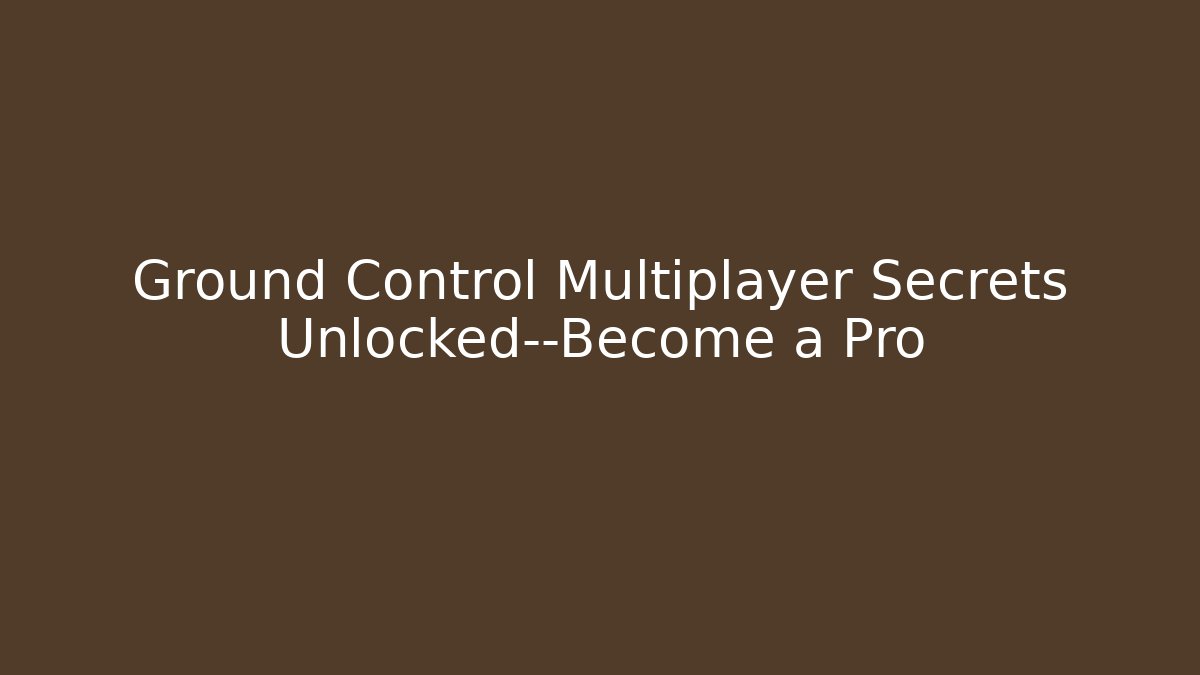 Ground Control Multiplayer Secrets Unlocked—Become a Pro