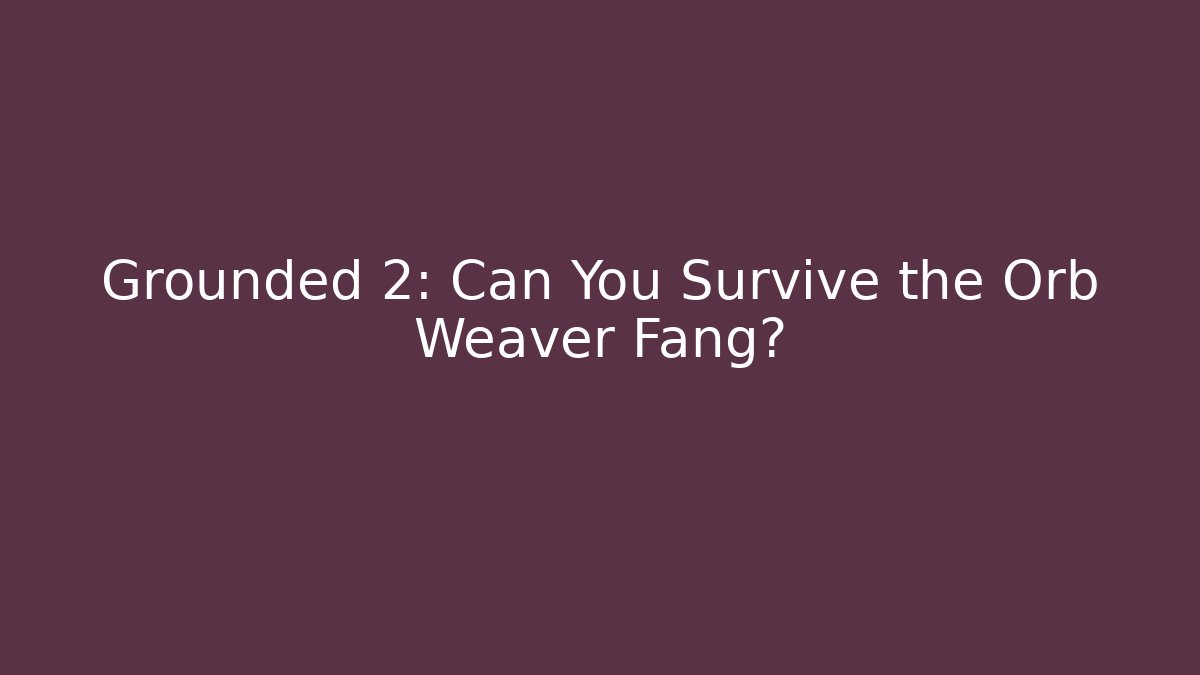 Grounded 2: Can You Survive the Orb Weaver Fang?