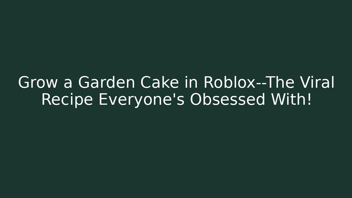 Grow a Garden Cake in Roblox—The Viral Recipe Everyone’s Obsessed With!