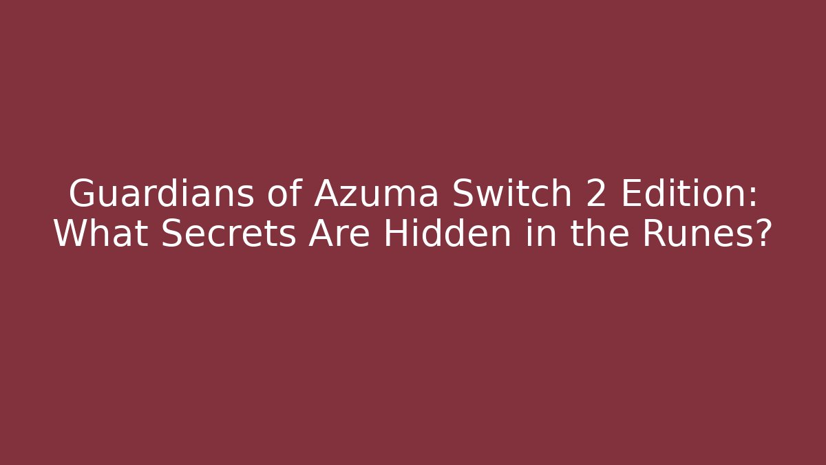 Guardians of Azuma Switch 2 Edition: What Secrets Are Hidden in the Runes?