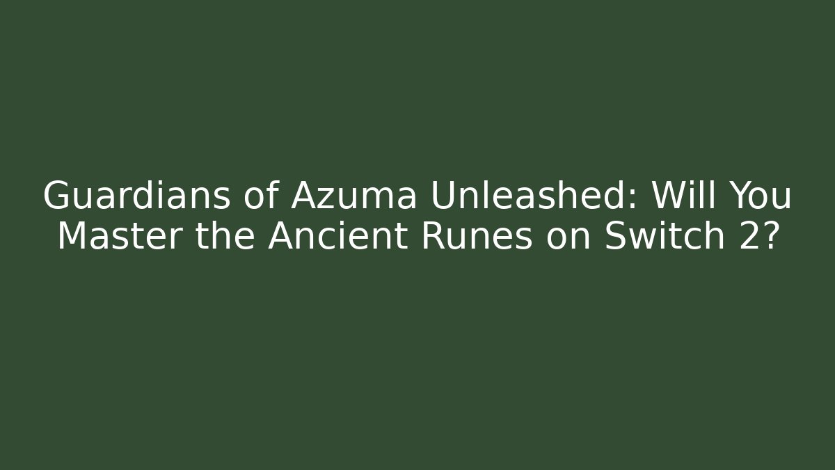 Guardians of Azuma Unleashed: Will You Master the Ancient Runes on Switch 2?