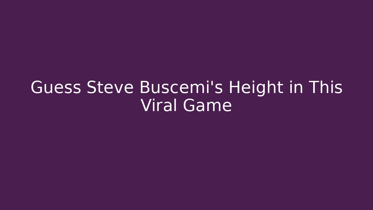 Guess Steve Buscemi's Height in This Viral Game - Sports History Weekly