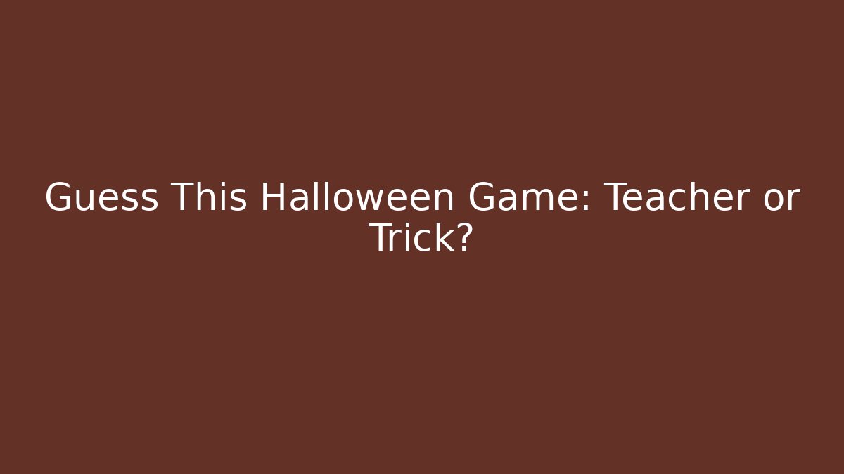 Guess This Halloween Game: Teacher or Trick?