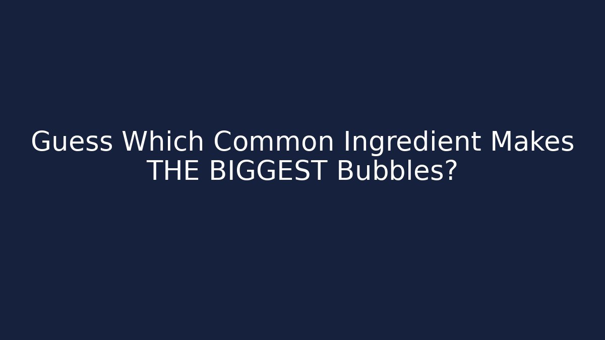 Guess Which Common Ingredient Makes THE BIGGEST Bubbles?