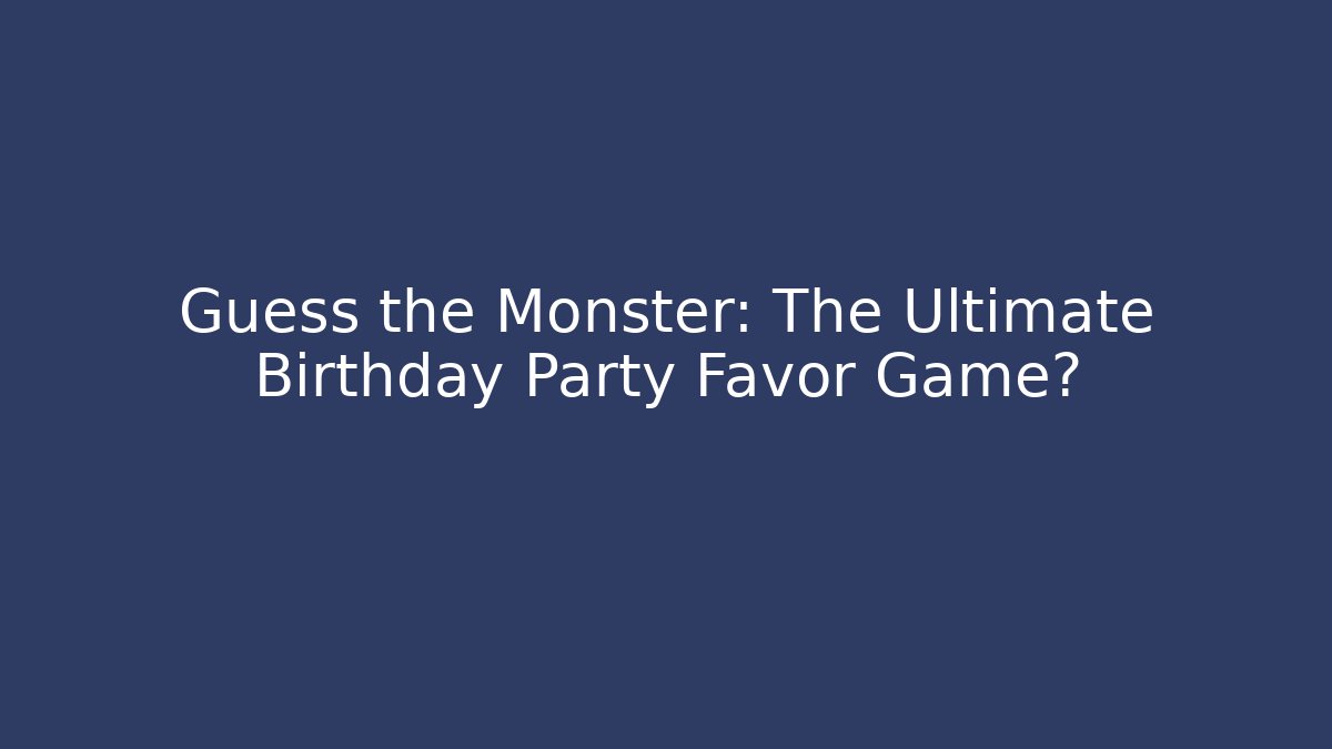 Guess the Monster: The Ultimate Birthday Party Favor Game?