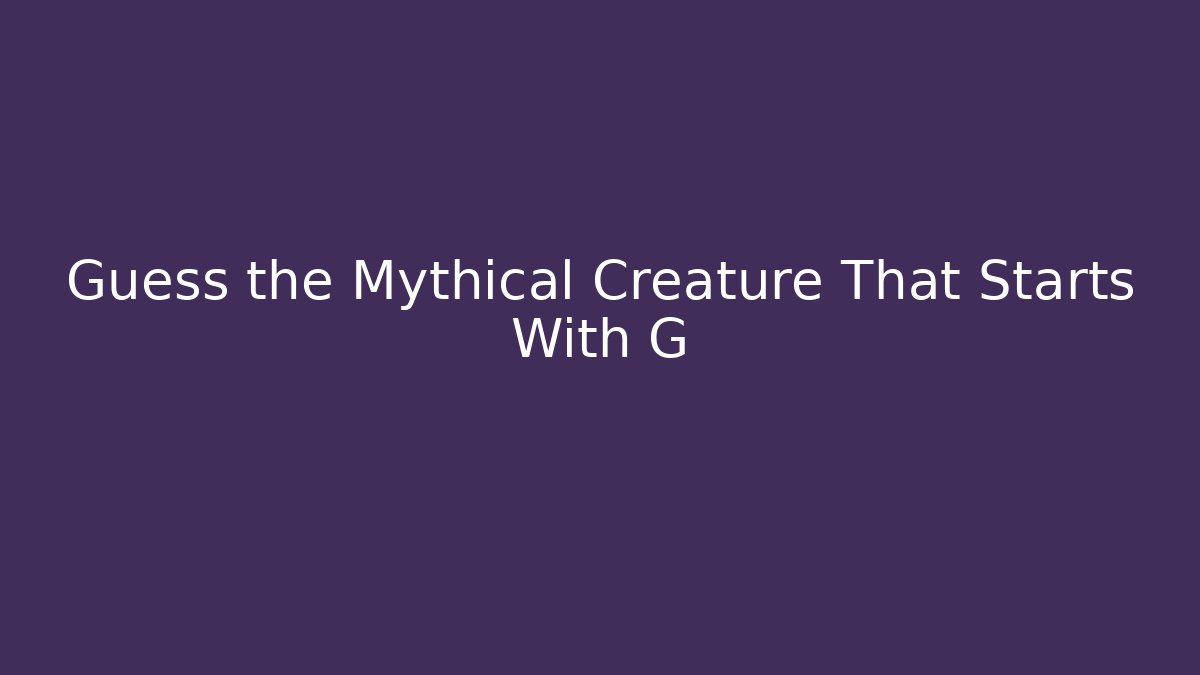 Guess the Mythical Creature That Starts With G