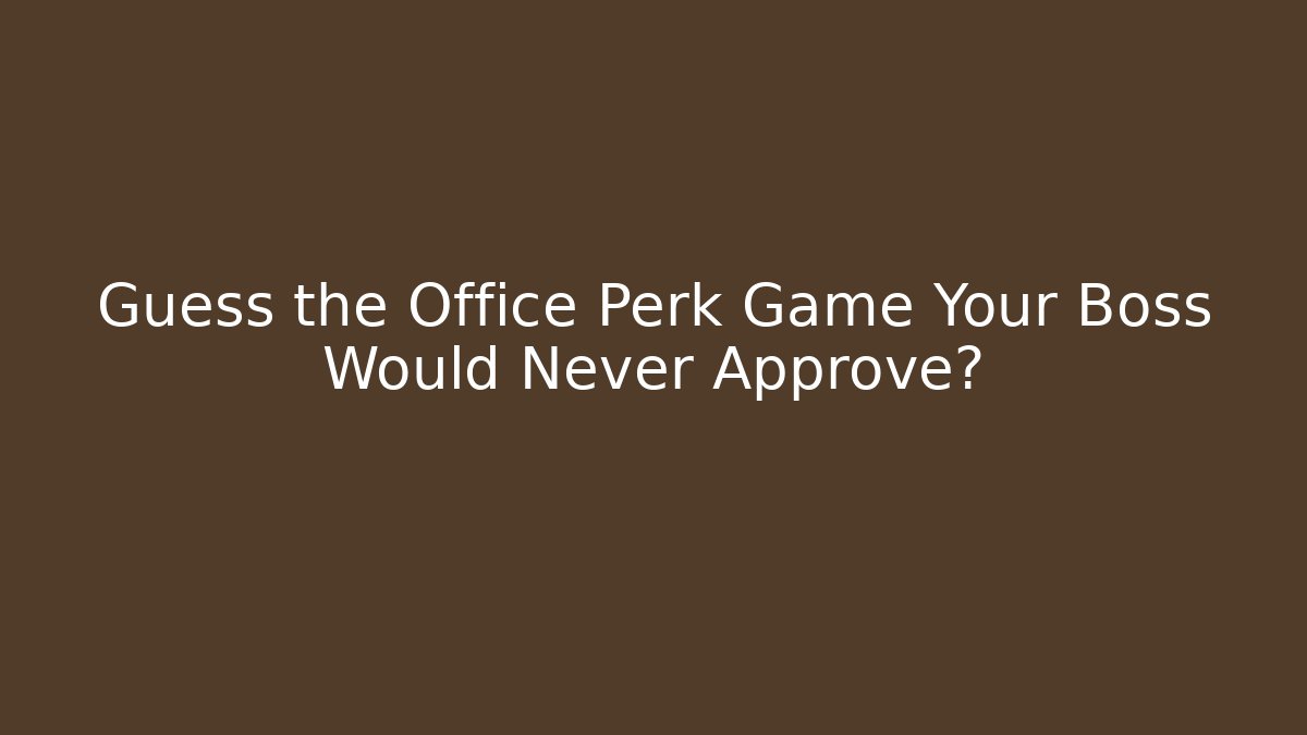 Guess the Office Perk Game Your Boss Would Never Approve?