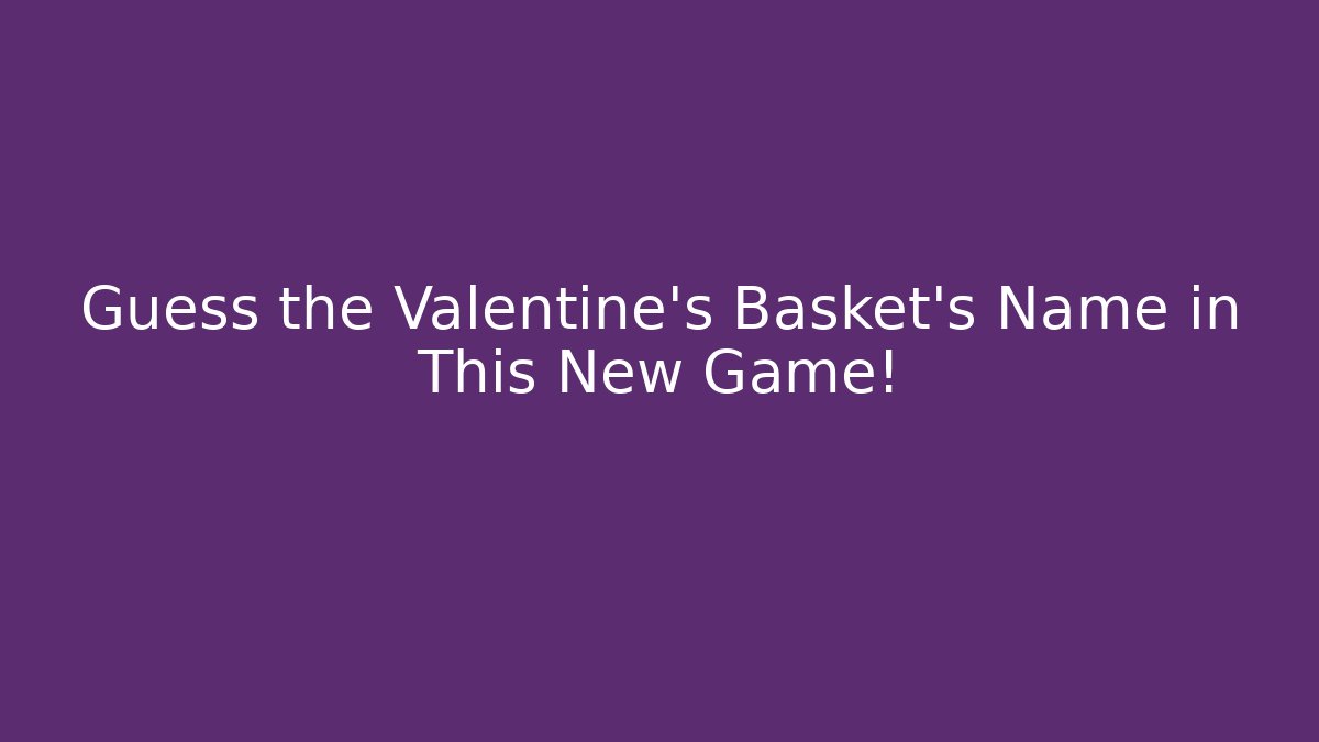 Guess the Valentine's Basket's Name in This New Game!