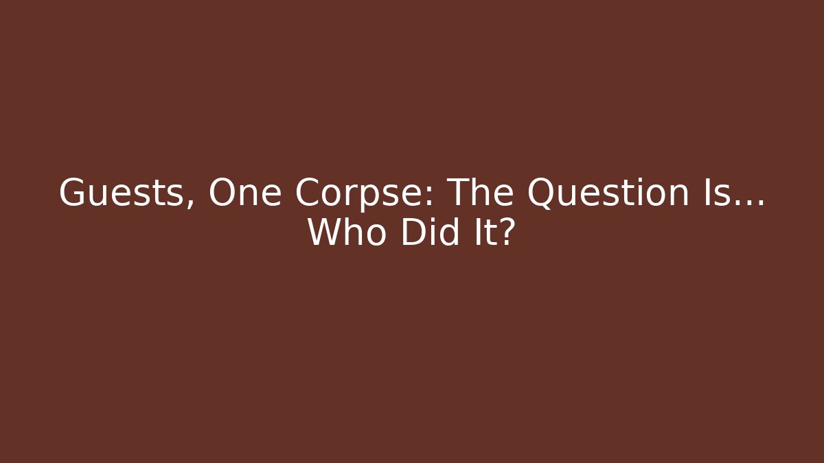Guests, One Corpse: The Question Is… Who Did It?
