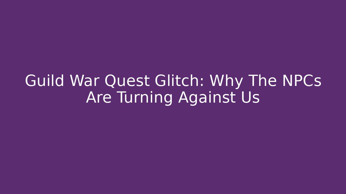 Guild War Quest Glitch: Why The NPCs Are Turning Against Us - Sports History Weekly