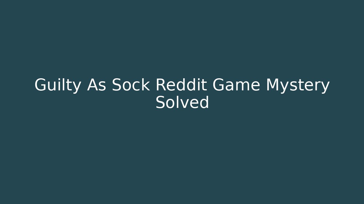 Guilty As Sock Reddit Game Mystery Solved