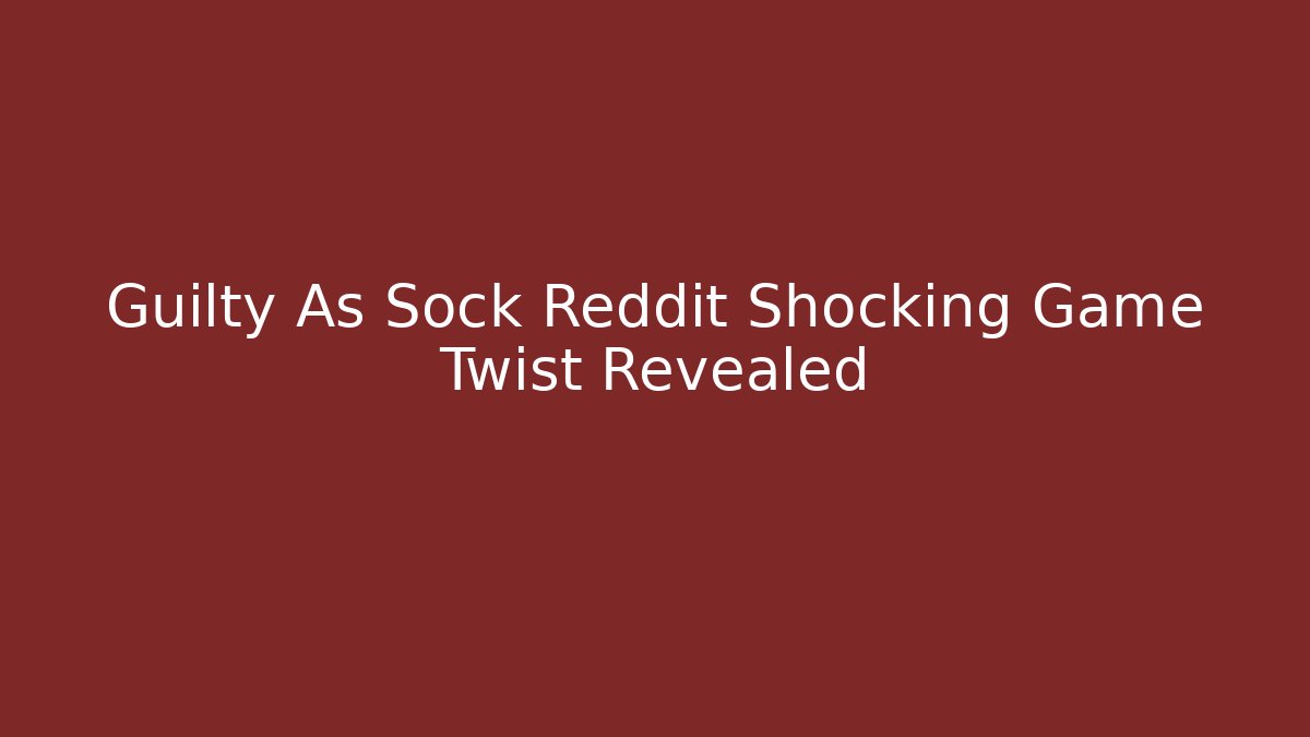 Guilty As Sock Reddit Shocking Game Twist Revealed