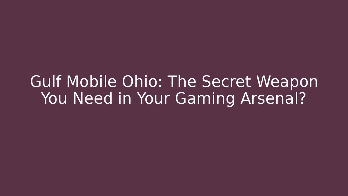 Gulf Mobile Ohio: The Secret Weapon You Need in Your Gaming Arsenal?