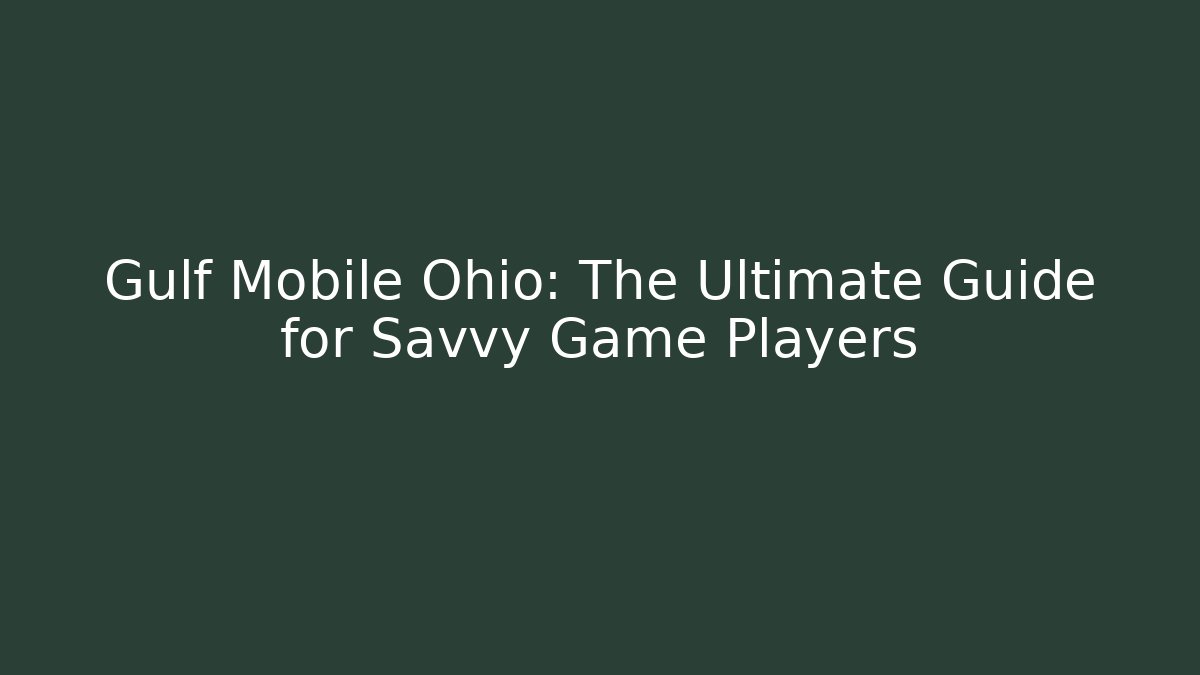 Gulf Mobile Ohio: The Ultimate Guide for Savvy Game Players