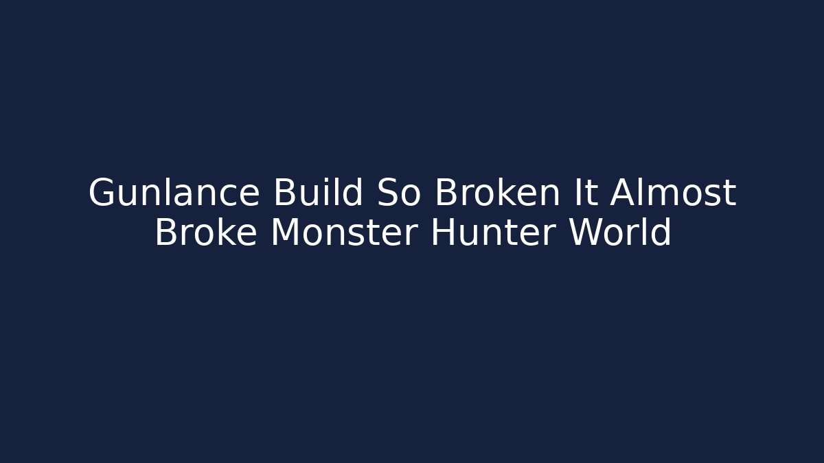 Gunlance Build So Broken It Almost Broke Monster Hunter World