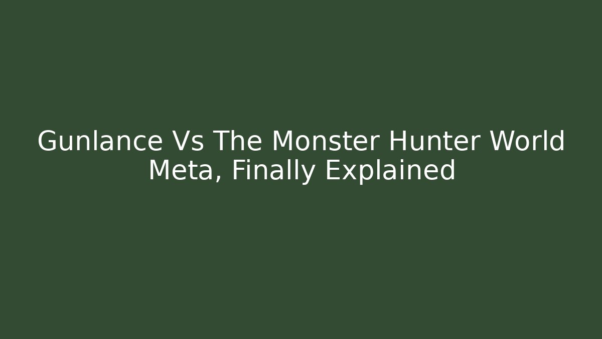 Gunlance Vs The Monster Hunter World Meta, Finally Explained