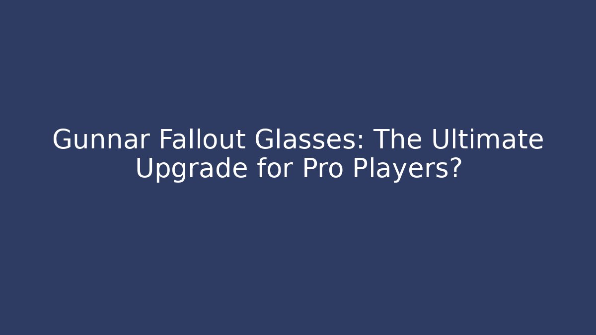 Gunnar Fallout Glasses: The Ultimate Upgrade for Pro Players?