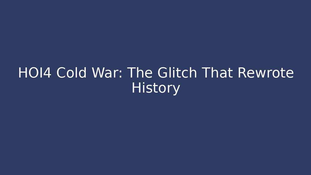 HOI4 Cold War: The Glitch That Rewrote History